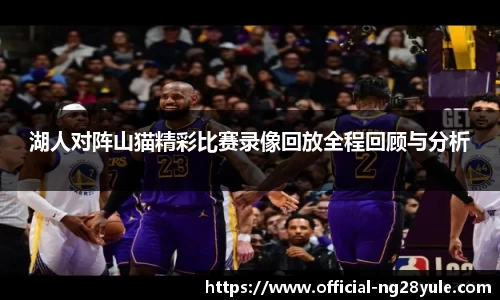 湖人对阵山猫精彩比赛录像回放全程回顾与分析