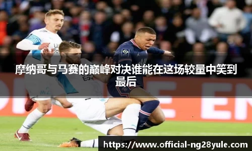 摩纳哥与马赛的巅峰对决谁能在这场较量中笑到最后
